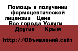 Помощь в получении фармацевтической лицензии › Цена ­ 1 000 - Все города Услуги » Другие   . Крым